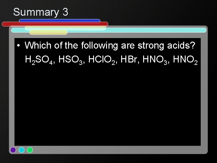 Summary 3 • Which of the following are strong acids? H 2 SO 4,