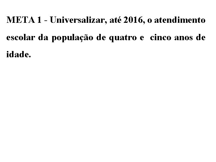 META 1 - Universalizar, até 2016, o atendimento escolar da população de quatro e