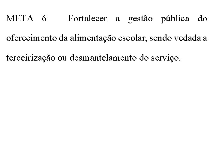 META 6 – Fortalecer a gestão pública do oferecimento da alimentação escolar, sendo vedada