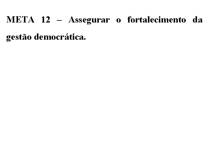 META 12 – Assegurar o fortalecimento da gestão democrática. 