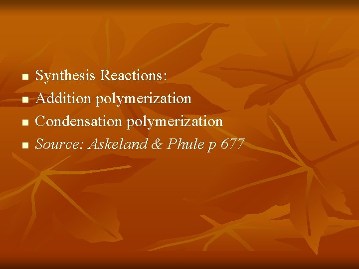 n n Synthesis Reactions: Addition polymerization Condensation polymerization Source: Askeland & Phule p 677