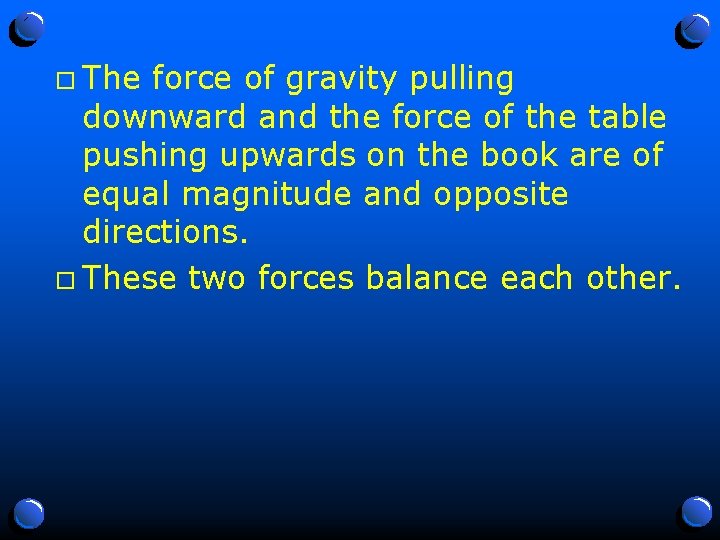 o The force of gravity pulling downward and the force of the table pushing