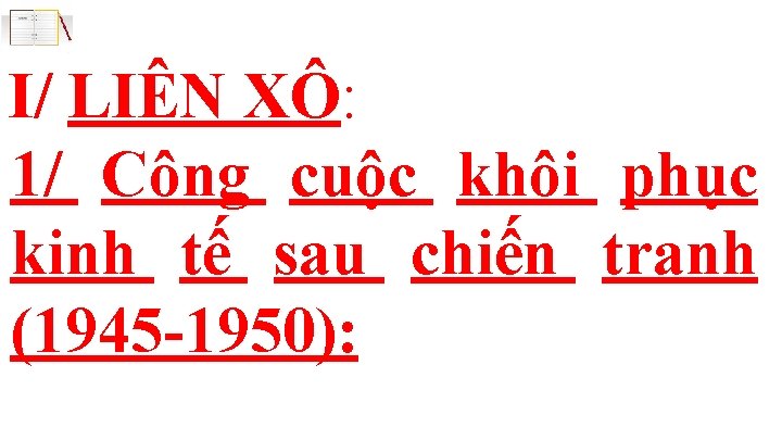 I/ LIÊN XÔ: 1/ Công cuộc khôi phục kinh tế sau chiến tranh (1945