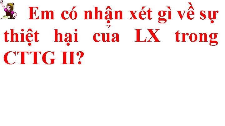 Em có nhận xét gì về sự thiệt hại cu a LX trong CTTG