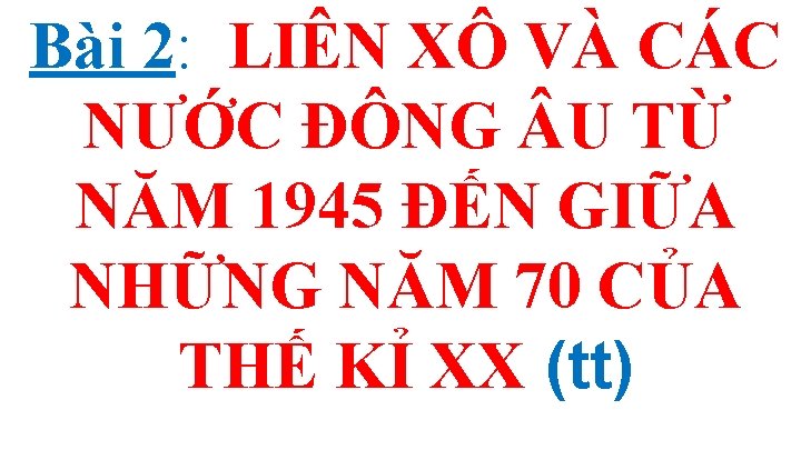 Bài 2: LIÊN XÔ VÀ CÁC NƯỚC ĐÔNG U TỪ NĂM 1945 ĐẾN GIỮA