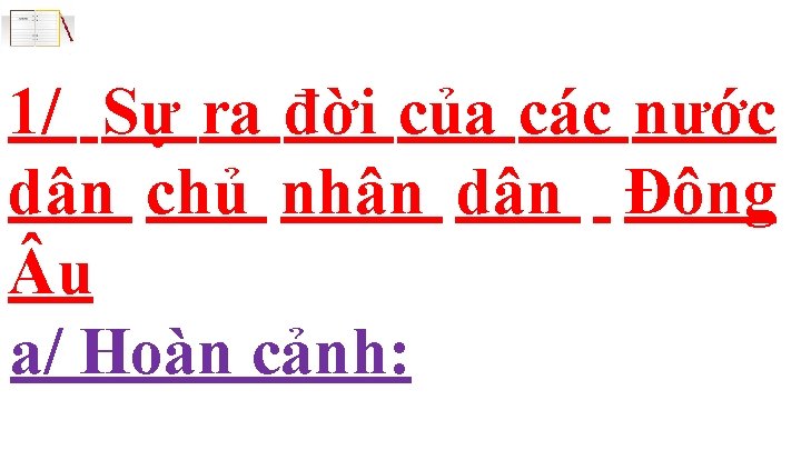 1/ Sự ra đời của các nước dân chủ nhân dân Đông u a/