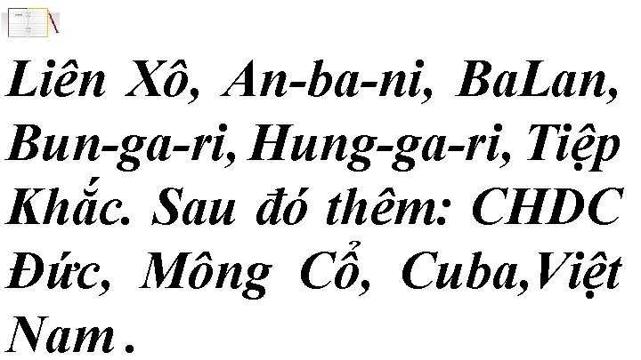 Liên Xô, An-ba-ni, Ba. Lan, Bun-ga-ri, Hung-ga-ri, Tiệp Khắc. Sau đó thêm: CHDC Đức,