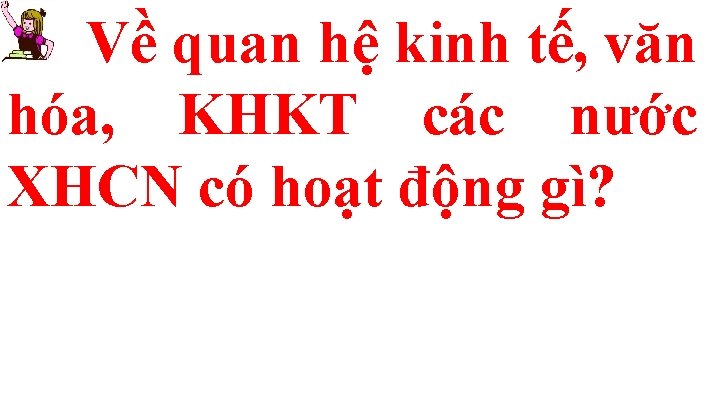 Về quan hệ kinh tế, văn hóa, KHKT các nước XHCN có hoạt động