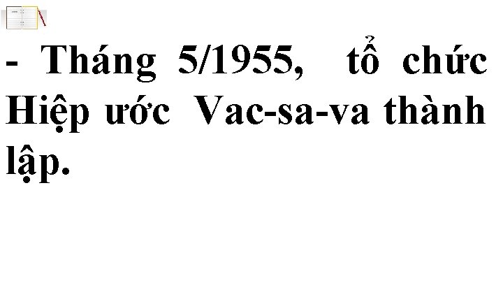 - Tháng 5/1955, tổ chức Hiệp ước Vac-sa-va thành lập. 