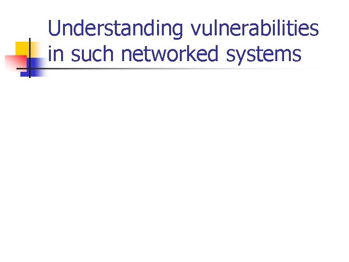 Understanding vulnerabilities in such networked systems 