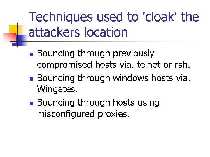 Techniques used to 'cloak' the attackers location n Bouncing through previously compromised hosts via.