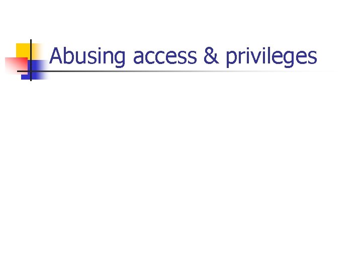 Abusing access & privileges 