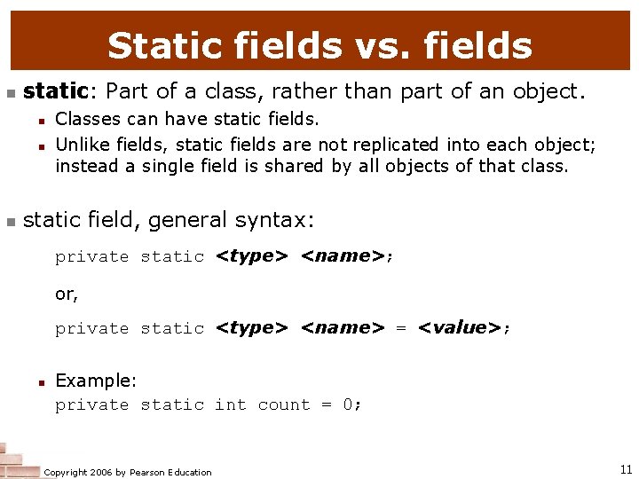Static fields vs. fields n static: Part of a class, rather than part of