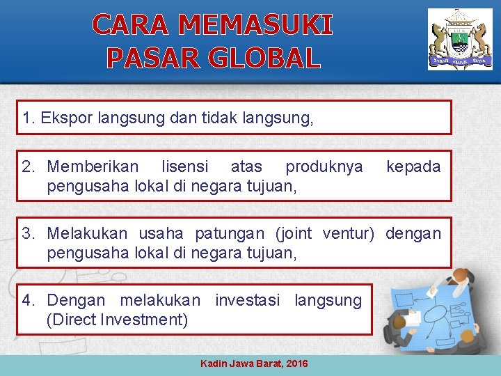 CARA MEMASUKI PASAR GLOBAL 1. Ekspor langsung dan tidak langsung, 2. Memberikan lisensi atas