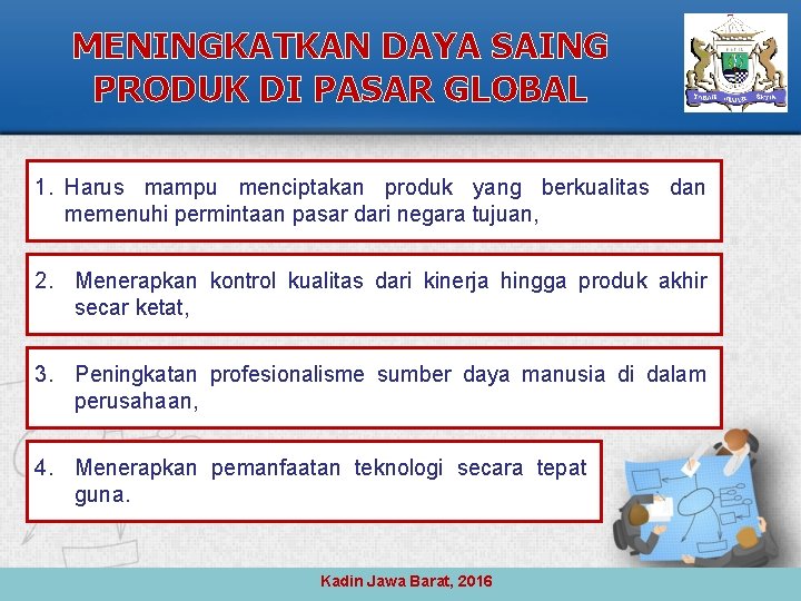 MENINGKATKAN DAYA SAING PRODUK DI PASAR GLOBAL 1. Harus mampu menciptakan produk yang berkualitas