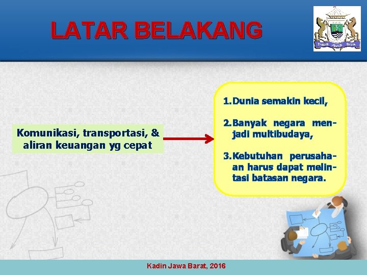 LATAR BELAKANG 1. Dunia semakin kecil, Komunikasi, transportasi, & aliran keuangan yg cepat 2.