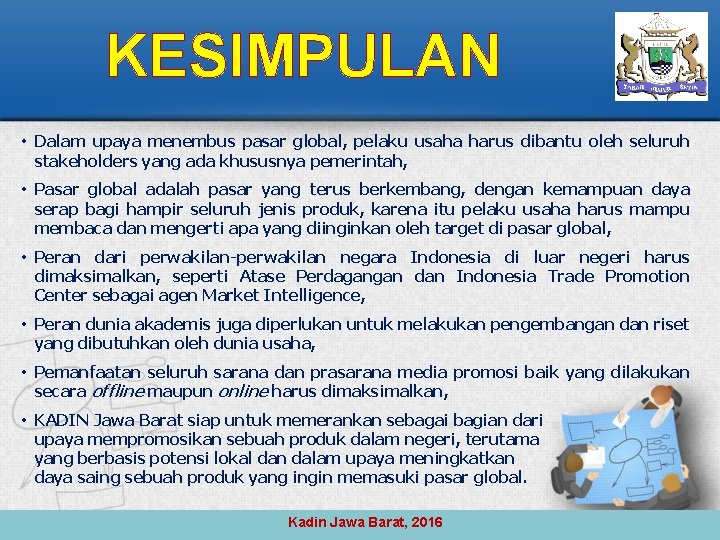 KESIMPULAN • Dalam upaya menembus pasar global, pelaku usaha harus dibantu oleh seluruh stakeholders