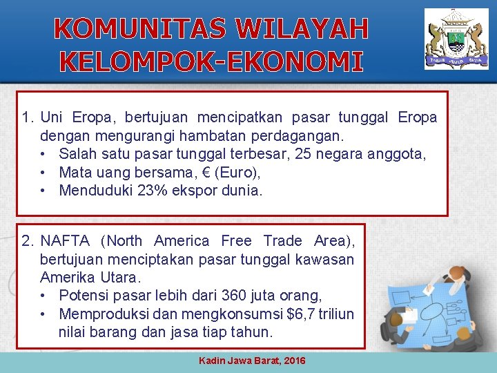 KOMUNITAS WILAYAH KELOMPOK-EKONOMI 1. Uni Eropa, bertujuan mencipatkan pasar tunggal Eropa dengan mengurangi hambatan