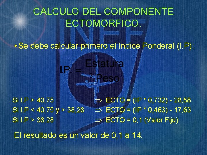 CALCULO DEL COMPONENTE ECTOMORFICO. • Se debe calcular primero el Indice Ponderal (I. P):