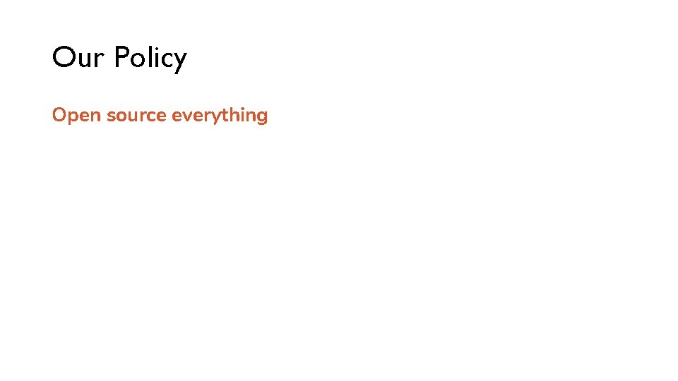 Our Policy Open source everything 