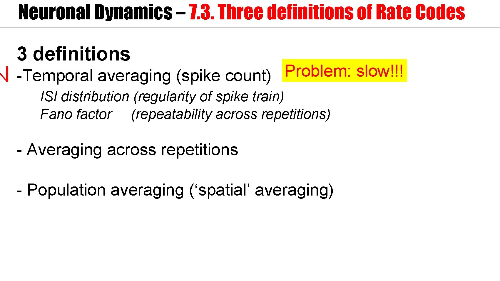 Neuronal Dynamics – 7. 3. Three definitions of Rate Codes 3 definitions Problem: slow!!!