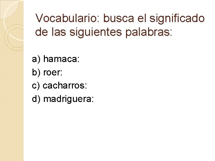 Vocabulario: busca el significado de las siguientes palabras: a) hamaca: b) roer: c) cacharros: