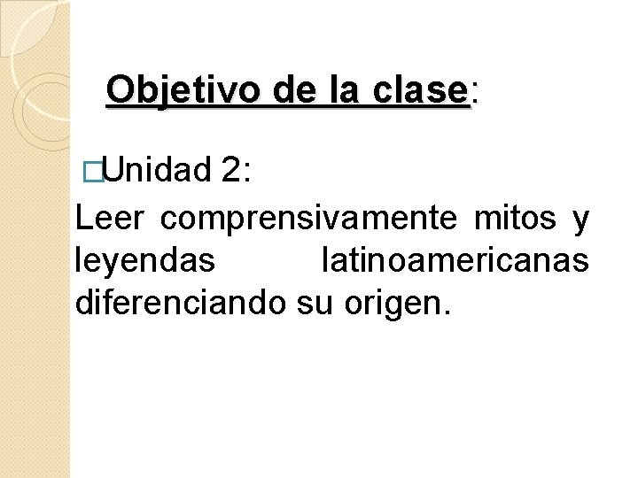 Objetivo de la clase: �Unidad 2: Leer comprensivamente mitos y leyendas latinoamericanas diferenciando su