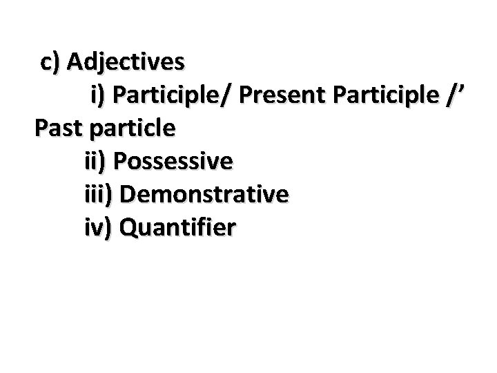 c) Adjectives i) Participle/ Present Participle /’ Past particle ii) Possessive iii) Demonstrative iv)