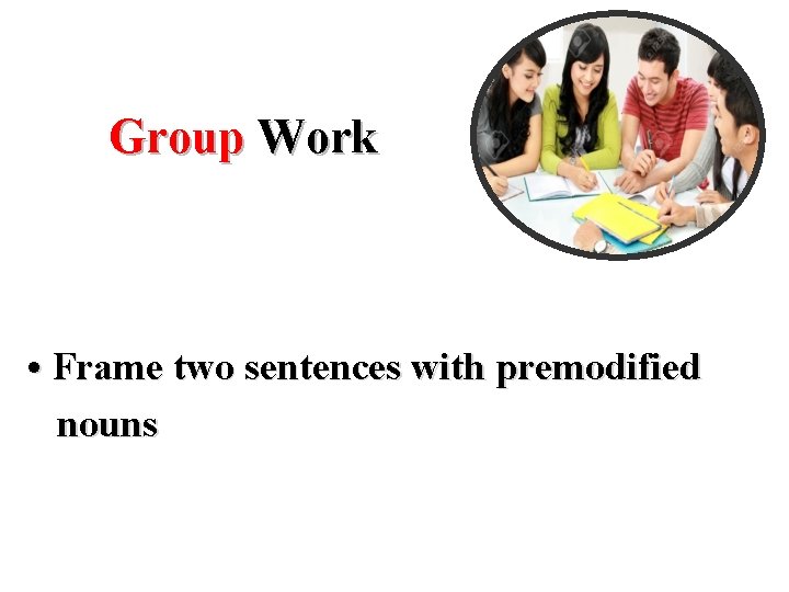 Group Work • Frame two sentences with premodified nouns 