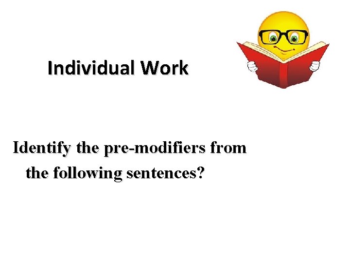 Individual Work Identify the pre-modifiers from the following sentences? 