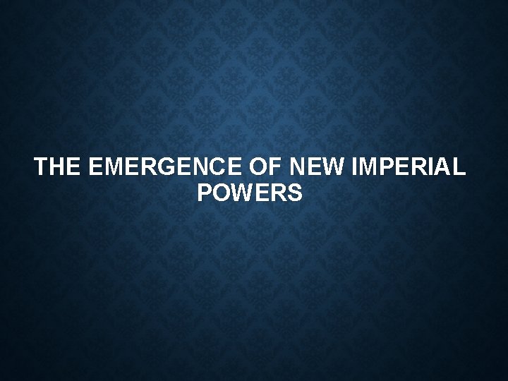 THE EMERGENCE OF NEW IMPERIAL POWERS 