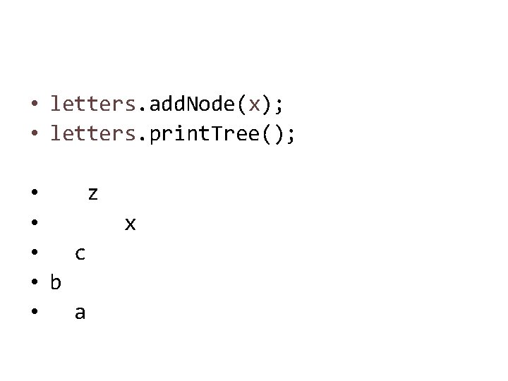  • letters. add. Node(x); • letters. print. Tree(); • z • • c