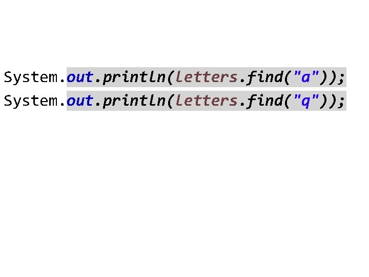 System. out. println(letters. find("a")); System. out. println(letters. find("q")); 