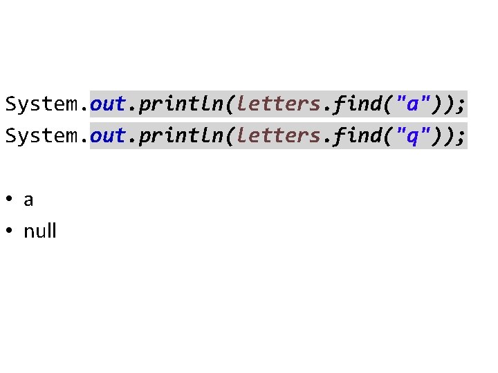 System. out. println(letters. find("a")); System. out. println(letters. find("q")); • a • null 