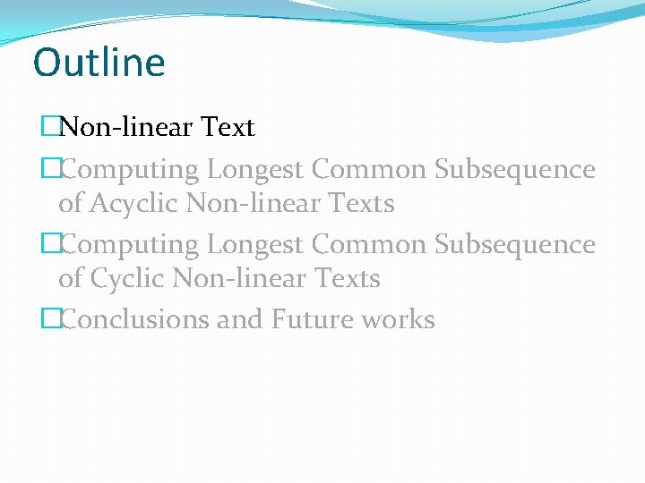 Outline �Non-linear Text �Computing Longest Common Subsequence of Acyclic Non-linear Texts �Computing Longest Common