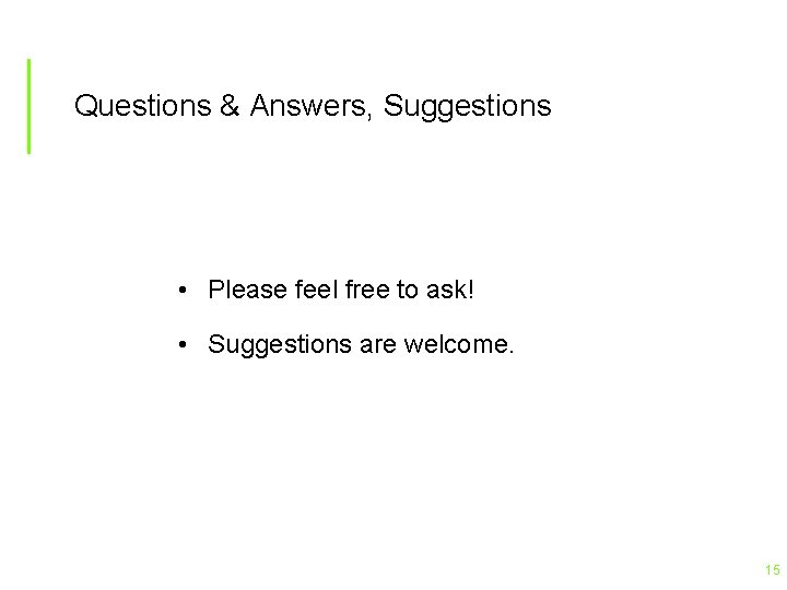 Questions & Answers, Suggestions • Please feel free to ask! • Suggestions are welcome.