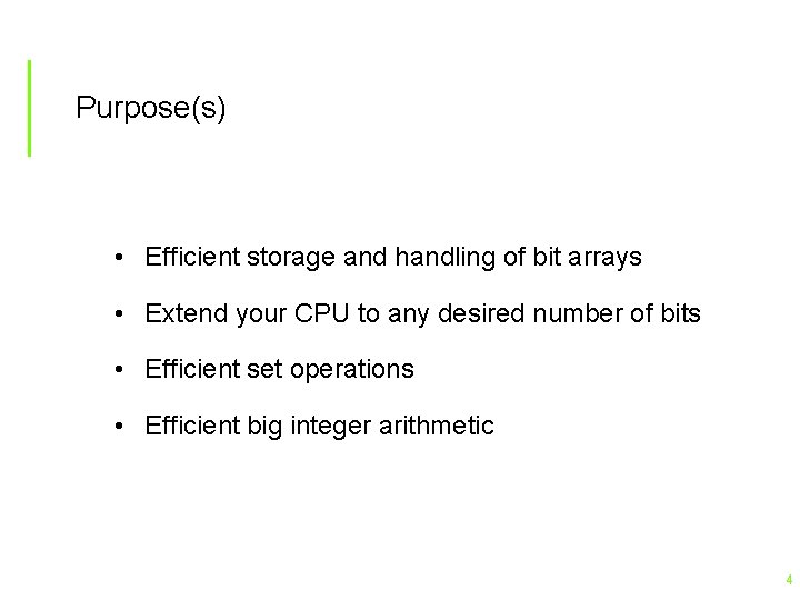 Purpose(s) • Efficient storage and handling of bit arrays • Extend your CPU to