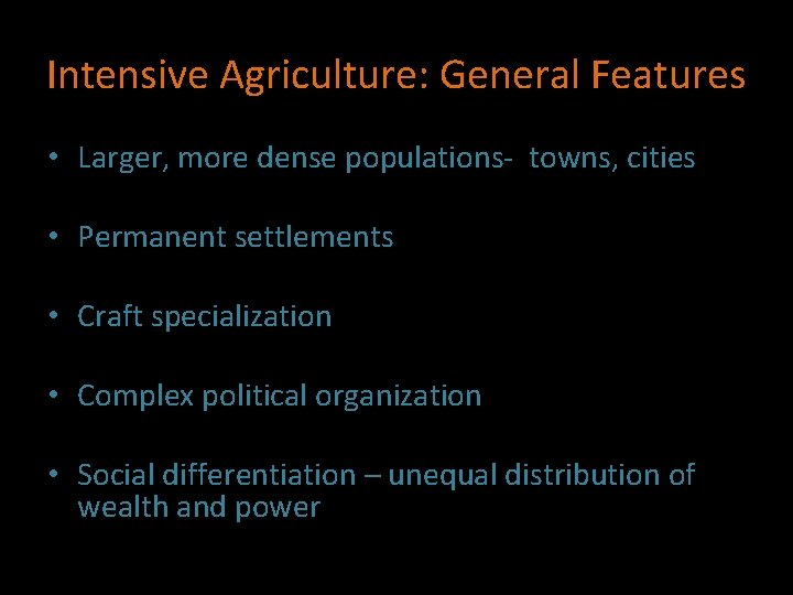 Intensive Agriculture: General Features • Larger, more dense populations- towns, cities • Permanent settlements