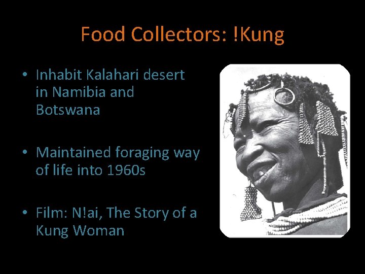 Food Collectors: !Kung • Inhabit Kalahari desert in Namibia and Botswana • Maintained foraging