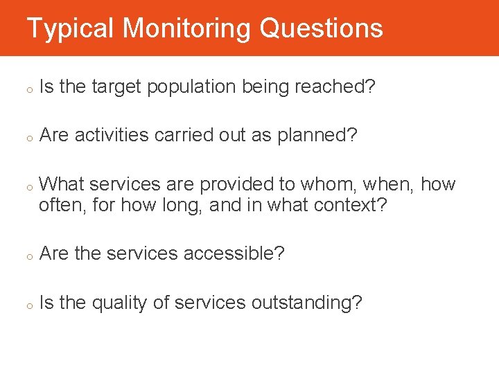 Typical Monitoring Questions o Is the target population being reached? o Are activities carried