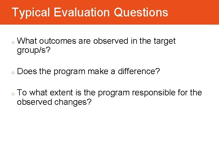 Typical Evaluation Questions o o o What outcomes are observed in the target group/s?