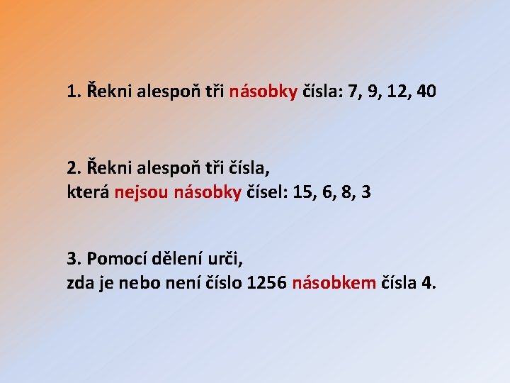 1. Řekni alespoň tři násobky čísla: 7, 9, 12, 40 2. Řekni alespoň tři