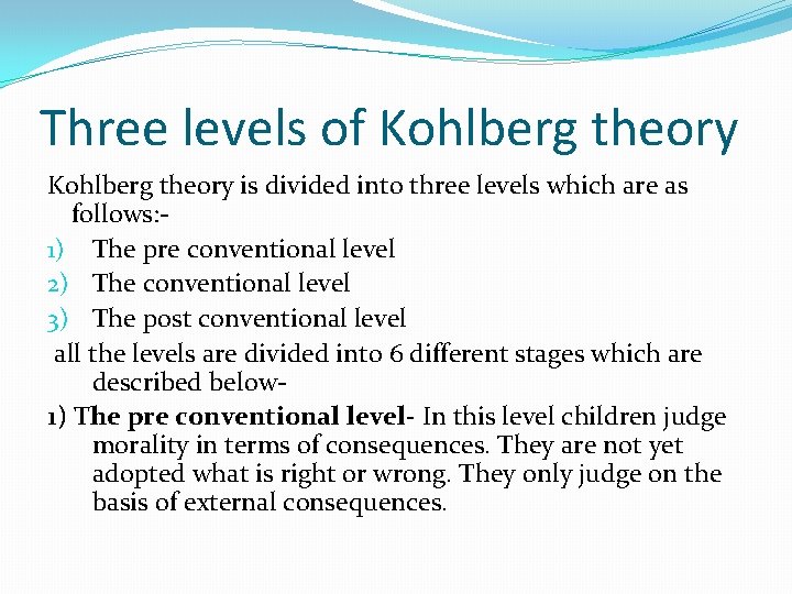 Three levels of Kohlberg theory is divided into three levels which are as follows:
