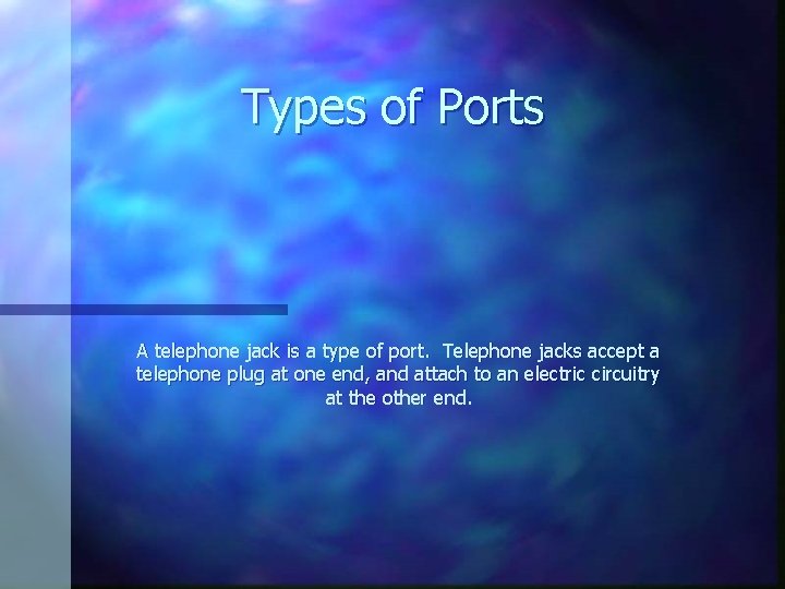 Types of Ports A telephone jack is a type of port. Telephone jacks accept
