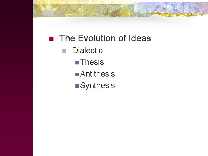 n The Evolution of Ideas n Dialectic n Thesis n Antithesis n Synthesis 