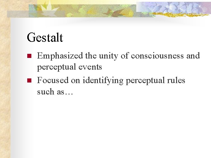 Gestalt n n Emphasized the unity of consciousness and perceptual events Focused on identifying