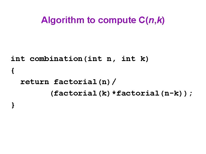 Algorithm to compute C(n, k) int combination(int n, int k) { return factorial(n)/ (factorial(k)*factorial(n-k));