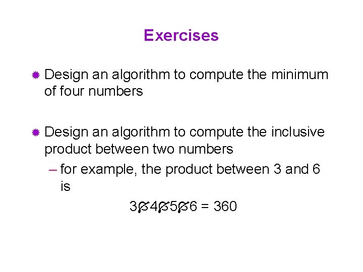 Exercises ® Design an algorithm to compute the minimum of four numbers ® Design