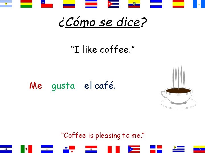 ¿Cómo se dice? “I like coffee. ” Me gusta el café. “Coffee is pleasing