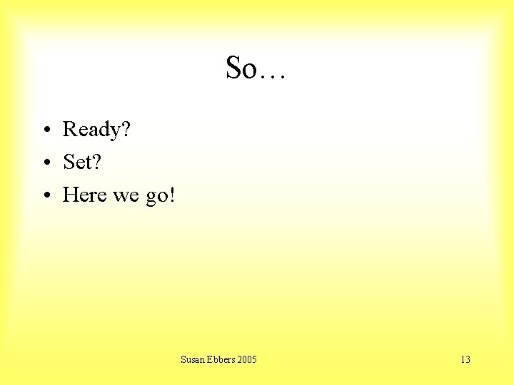 So… • Ready? • Set? • Here we go! Susan Ebbers 2005 13 